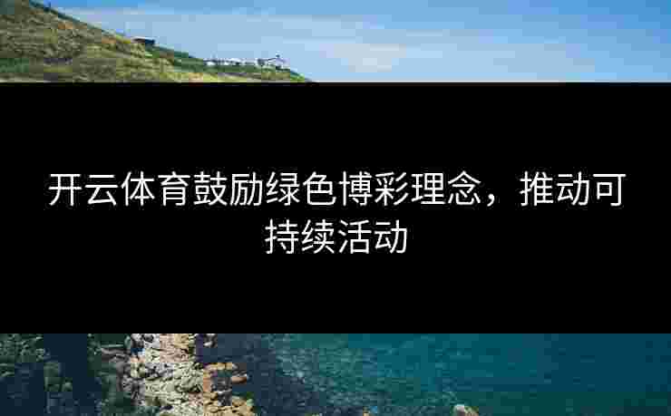 开云体育鼓励绿色博彩理念，推动可持续活动