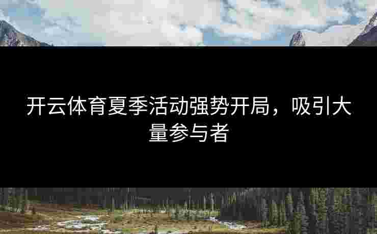 开云体育夏季活动强势开局，吸引大量参与者