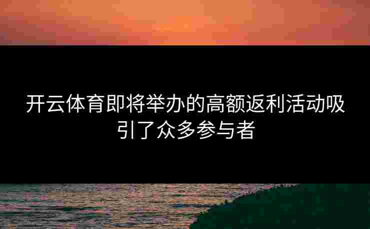 开云体育即将举办的高额返利活动吸引了众多参与者