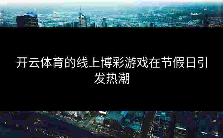 开云体育的线上博彩游戏在节假日引发热潮
