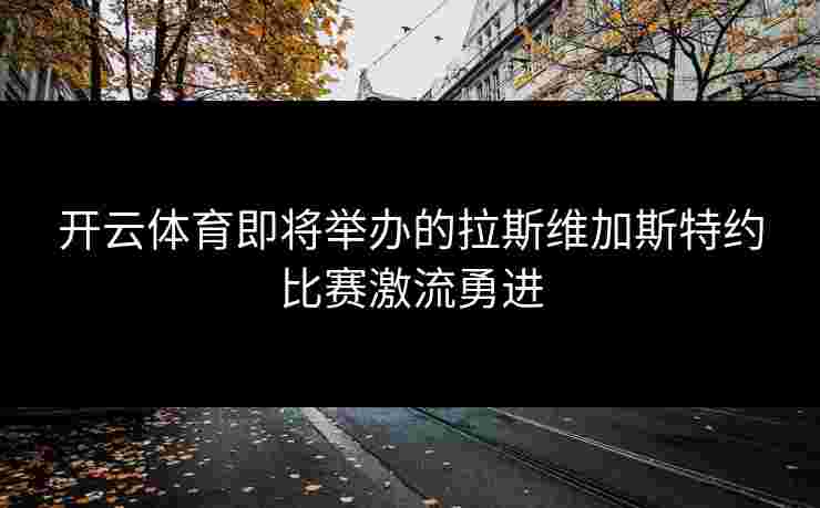 开云体育即将举办的拉斯维加斯特约比赛激流勇进