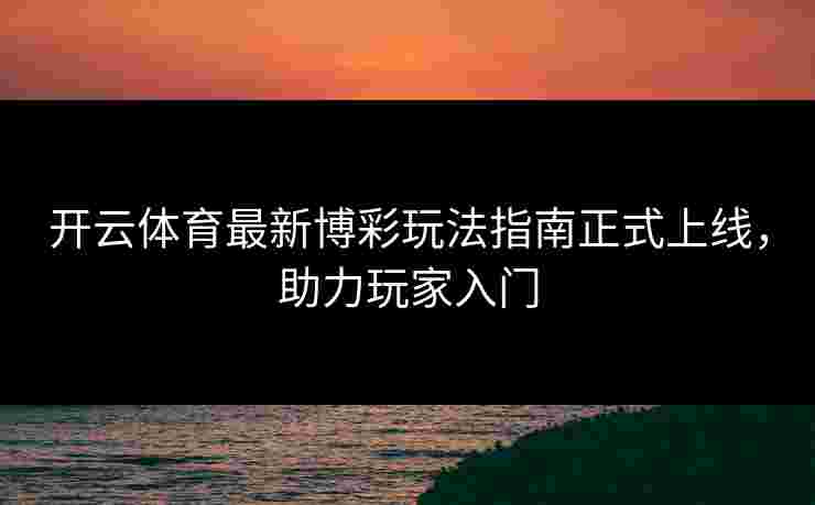 开云体育最新博彩玩法指南正式上线，助力玩家入门