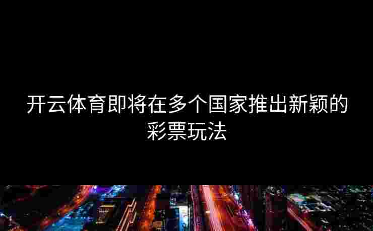 开云体育即将在多个国家推出新颖的彩票玩法