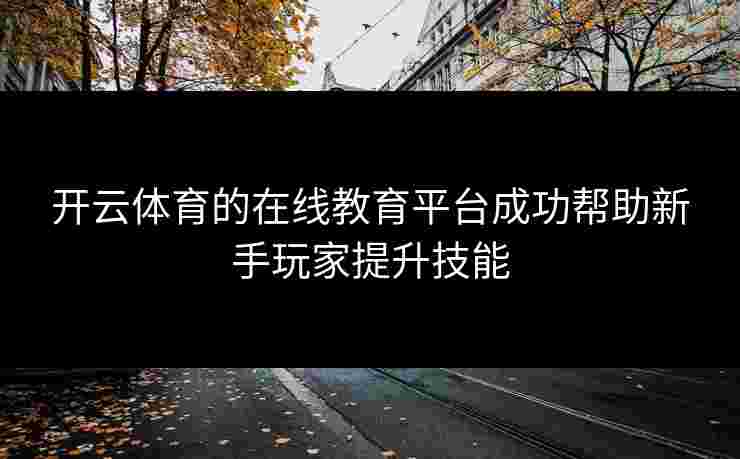 开云体育的在线教育平台成功帮助新手玩家提升技能