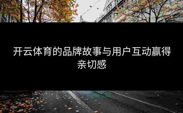 开云体育的品牌故事与用户互动赢得亲切感