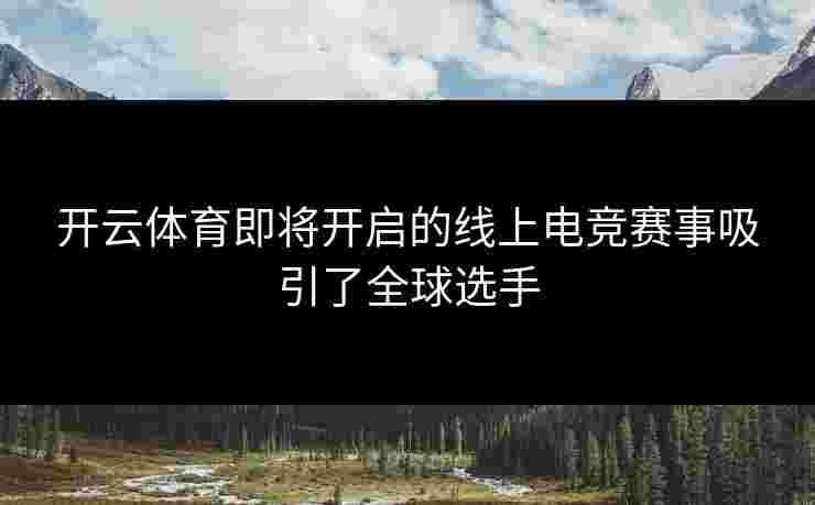 开云体育即将开启的线上电竞赛事吸引了全球选手