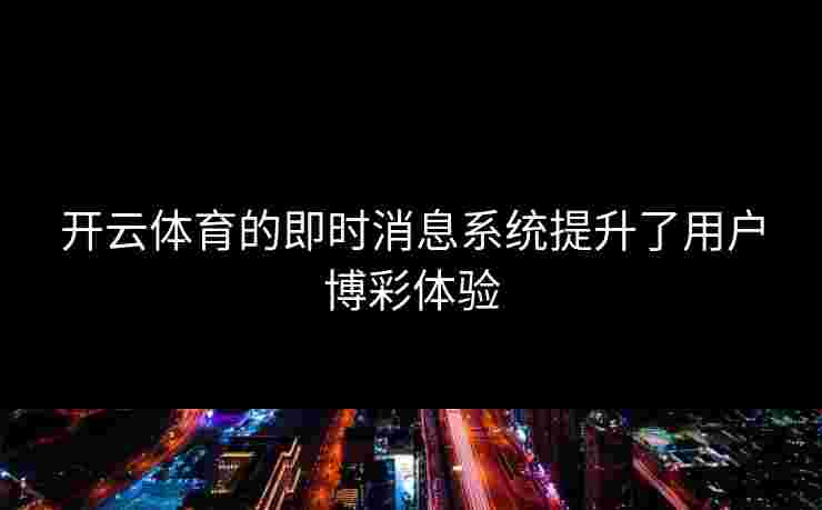 开云体育的即时消息系统提升了用户博彩体验