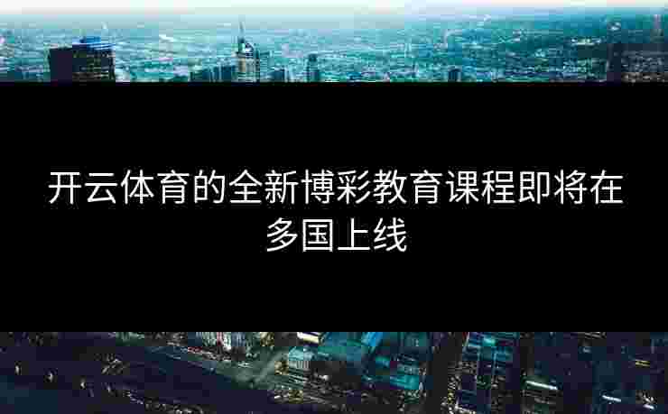 开云体育的全新博彩教育课程即将在多国上线