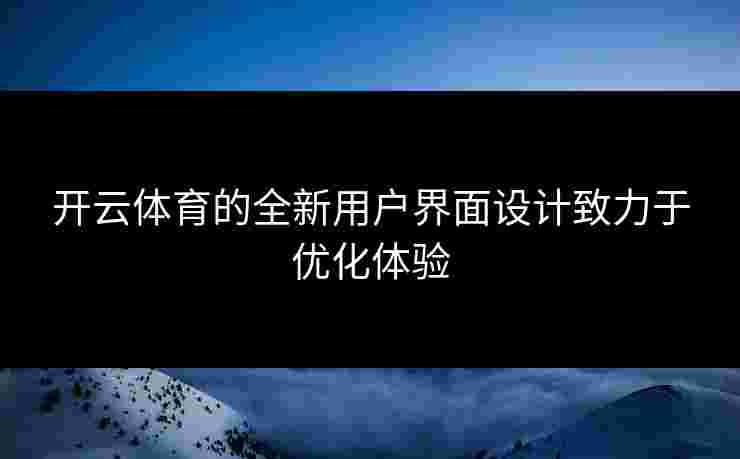 开云体育的全新用户界面设计致力于优化体验