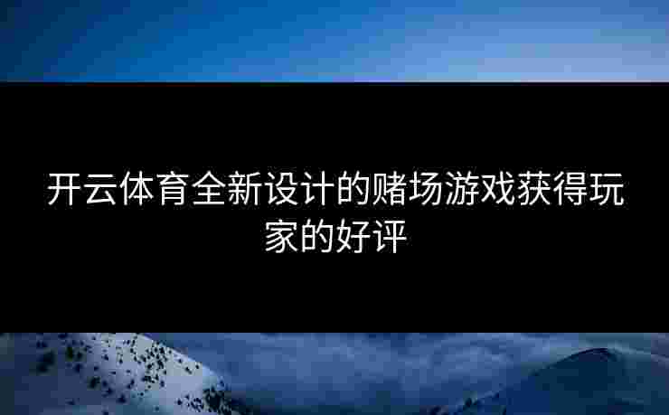 开云体育全新设计的赌场游戏获得玩家的好评