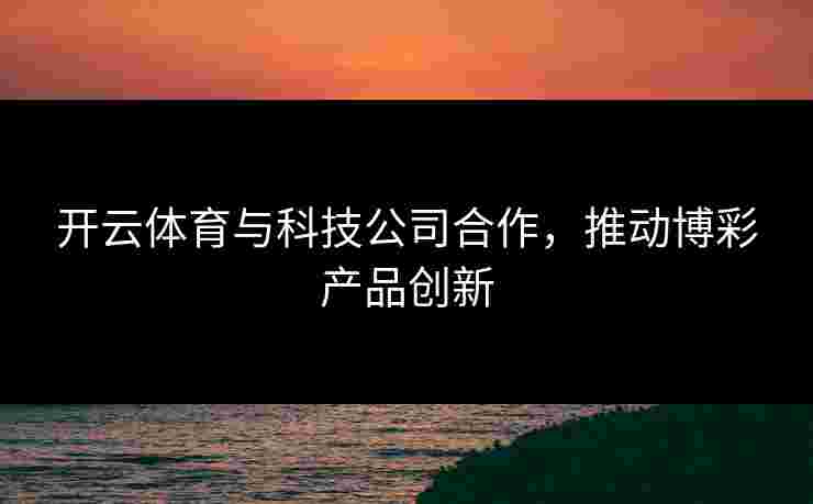 开云体育与科技公司合作，推动博彩产品创新