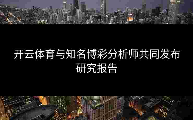 开云体育与知名博彩分析师共同发布研究报告