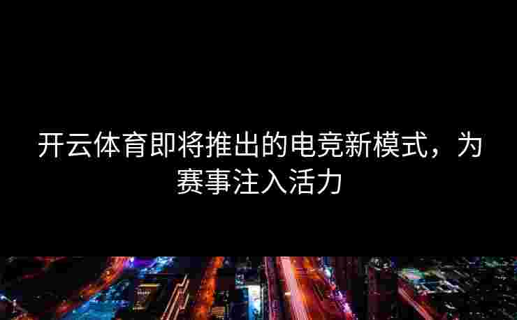 开云体育即将推出的电竞新模式，为赛事注入活力