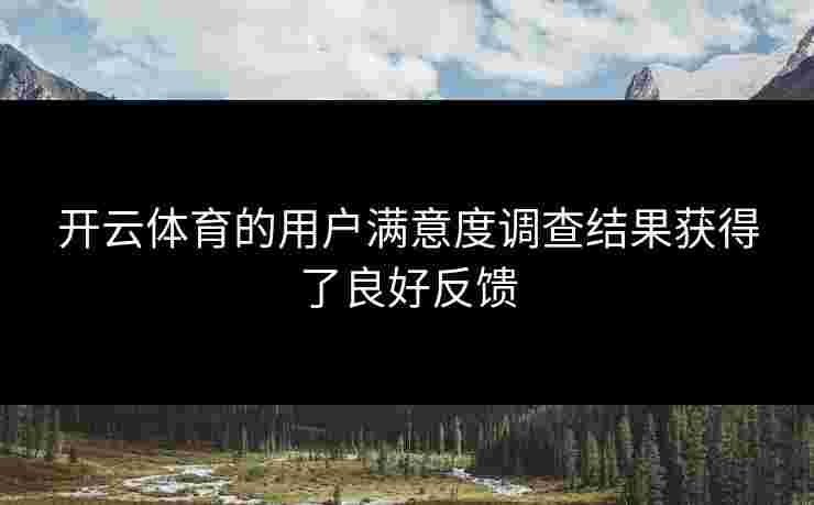 开云体育的用户满意度调查结果获得了良好反馈