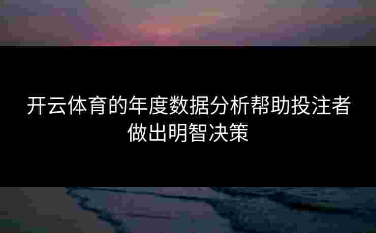开云体育的年度数据分析帮助投注者做出明智决策