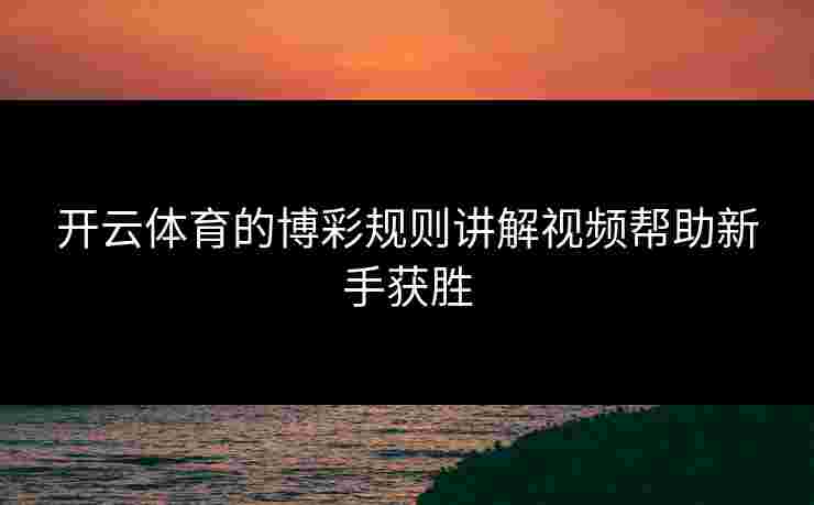 开云体育的博彩规则讲解视频帮助新手获胜