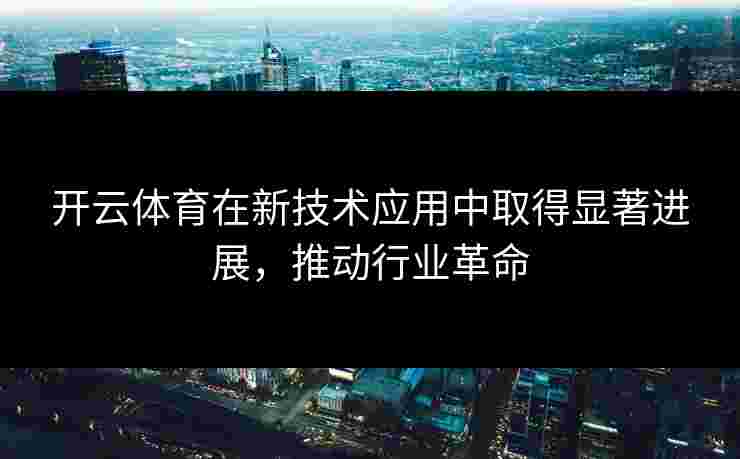开云体育在新技术应用中取得显著进展，推动行业革命
