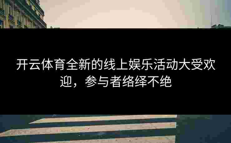 开云体育全新的线上娱乐活动大受欢迎，参与者络绎不绝