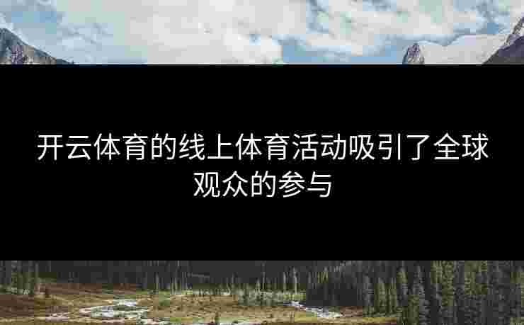 开云体育的线上体育活动吸引了全球观众的参与