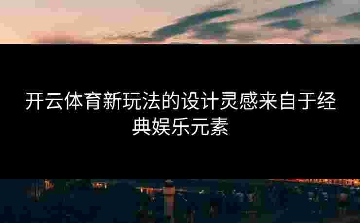开云体育新玩法的设计灵感来自于经典娱乐元素