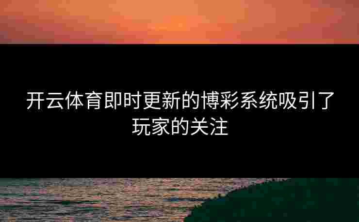 开云体育即时更新的博彩系统吸引了玩家的关注