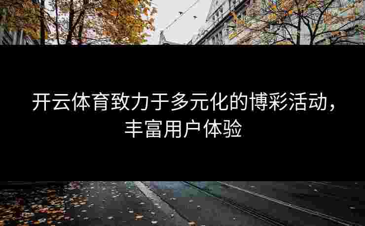 开云体育致力于多元化的博彩活动，丰富用户体验