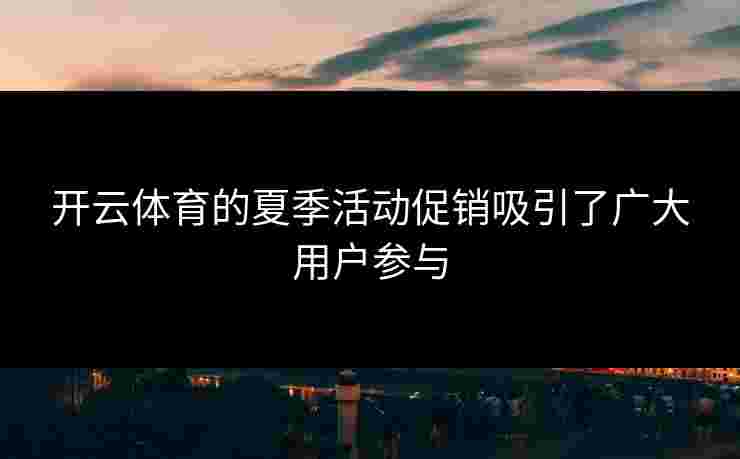 开云体育的夏季活动促销吸引了广大用户参与
