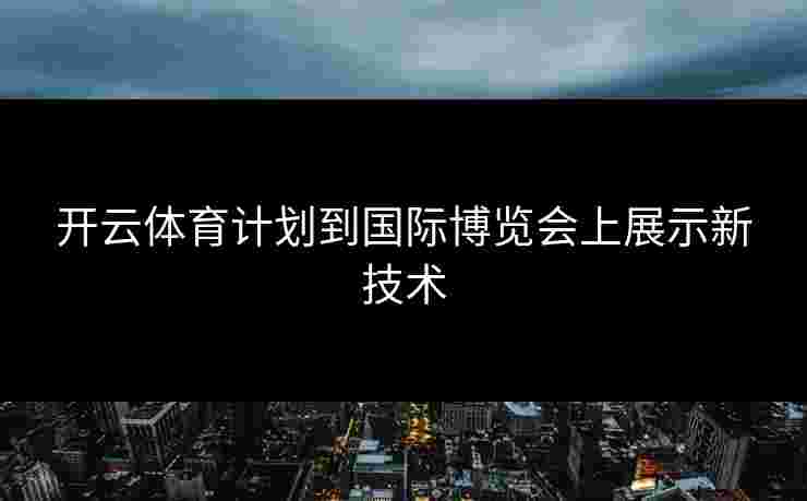开云体育计划到国际博览会上展示新技术