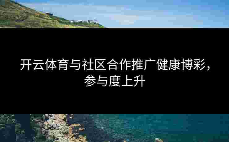 开云体育与社区合作推广健康博彩，参与度上升