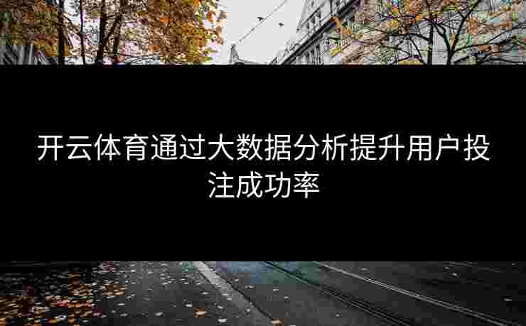 开云体育通过大数据分析提升用户投注成功率