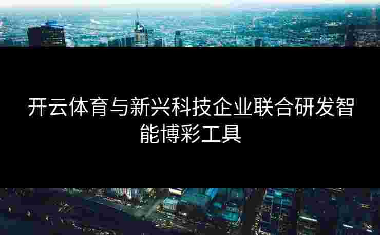 开云体育与新兴科技企业联合研发智能博彩工具
