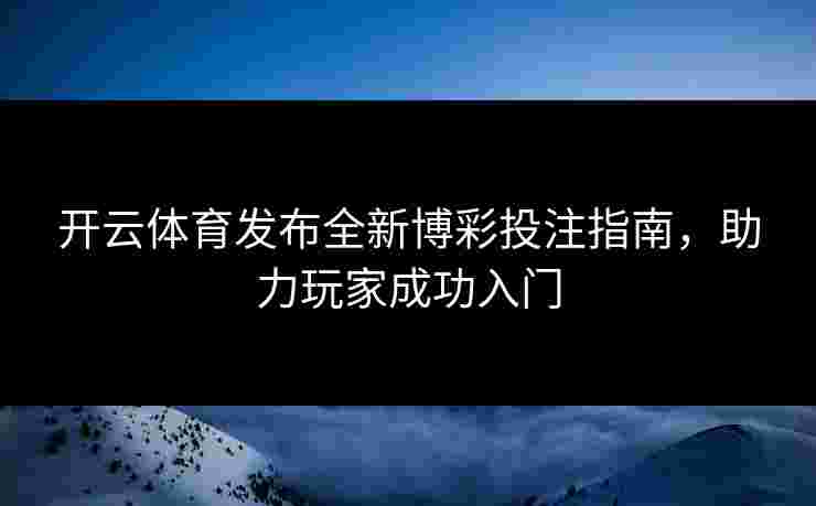 开云体育发布全新博彩投注指南，助力玩家成功入门