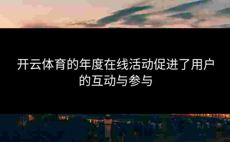 开云体育的年度在线活动促进了用户的互动与参与