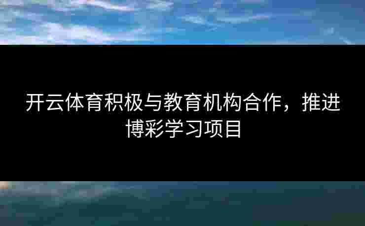 开云体育积极与教育机构合作，推进博彩学习项目