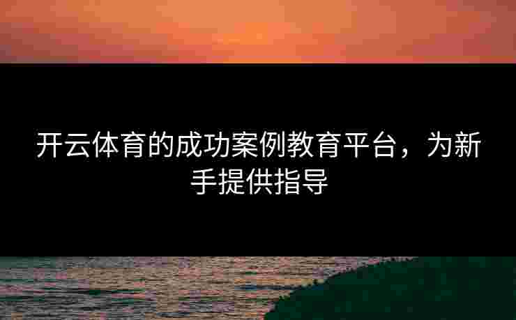 开云体育的成功案例教育平台，为新手提供指导