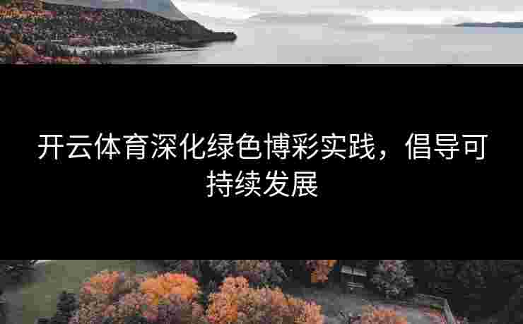 开云体育深化绿色博彩实践，倡导可持续发展