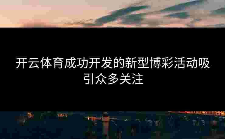 开云体育成功开发的新型博彩活动吸引众多关注