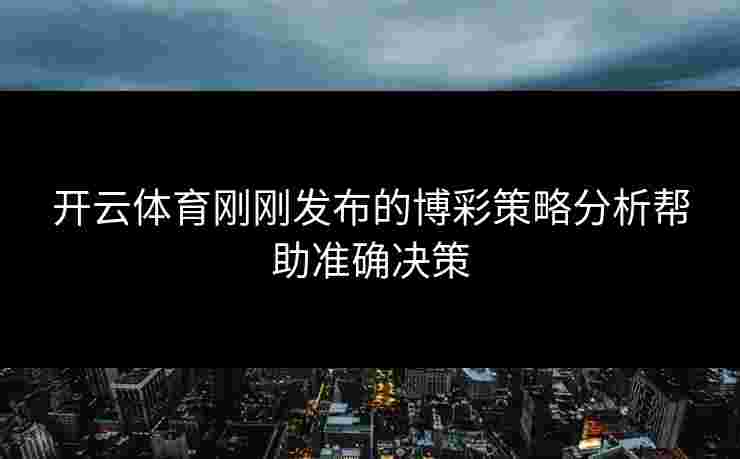 开云体育刚刚发布的博彩策略分析帮助准确决策