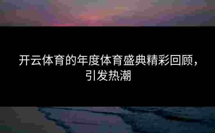 开云体育的年度体育盛典精彩回顾，引发热潮