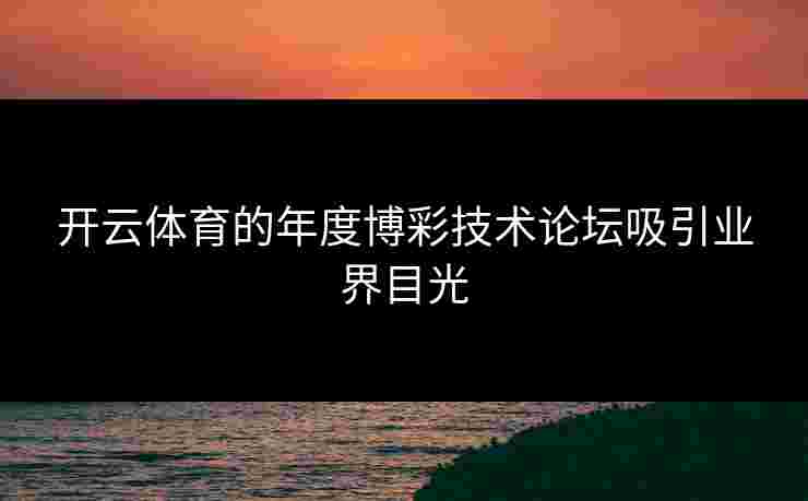 开云体育的年度博彩技术论坛吸引业界目光