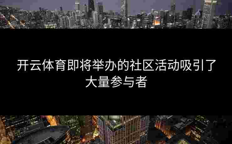 开云体育即将举办的社区活动吸引了大量参与者