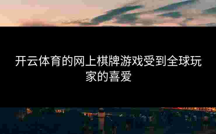 开云体育的网上棋牌游戏受到全球玩家的喜爱