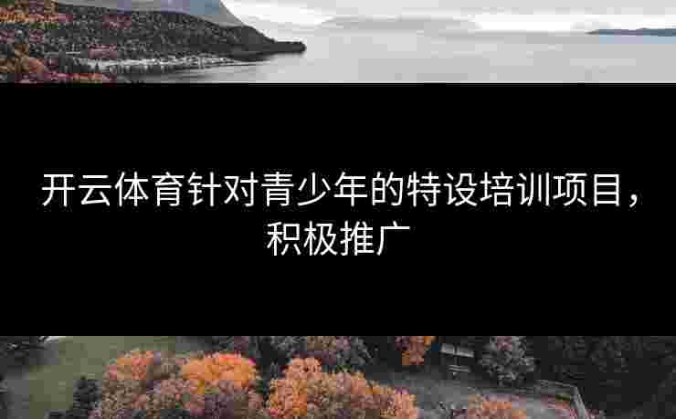 开云体育针对青少年的特设培训项目，积极推广