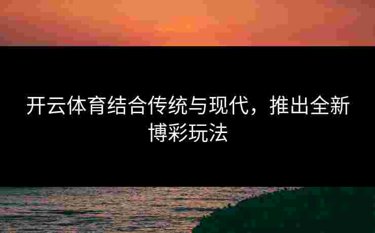开云体育结合传统与现代，推出全新博彩玩法