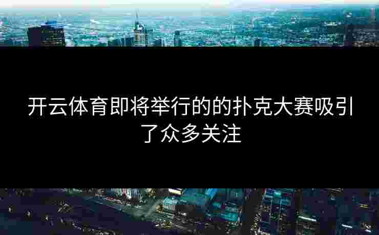 开云体育即将举行的的扑克大赛吸引了众多关注