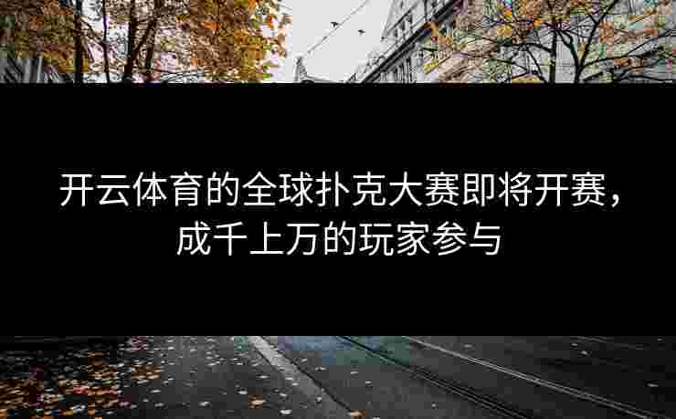 开云体育的全球扑克大赛即将开赛，成千上万的玩家参与