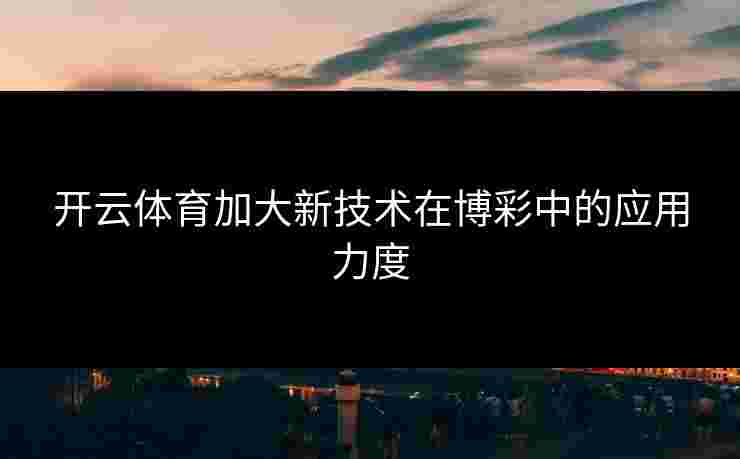 开云体育加大新技术在博彩中的应用力度