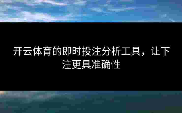 开云体育的即时投注分析工具，让下注更具准确性