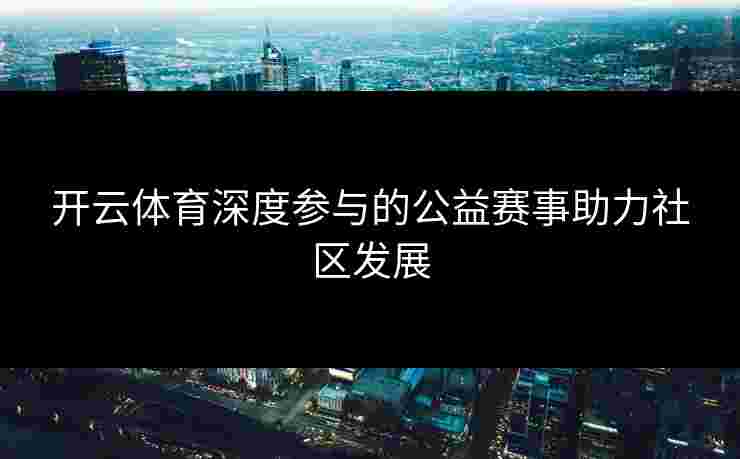 开云体育深度参与的公益赛事助力社区发展