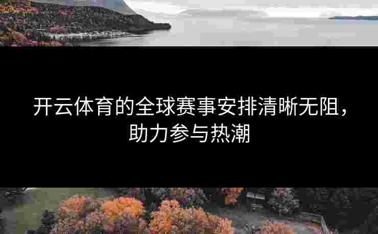 开云体育的全球赛事安排清晰无阻，助力参与热潮